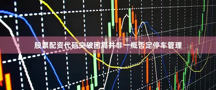 股票配资代码突破困局并非一概否定停车管理