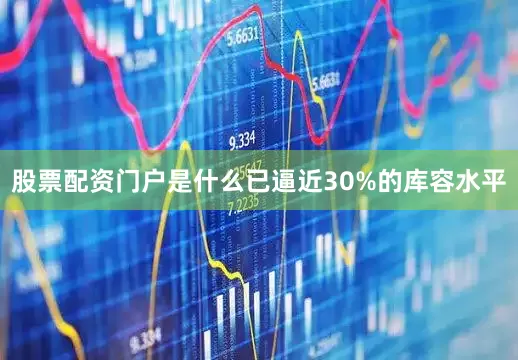 股票配资门户是什么已逼近30%的库容水平