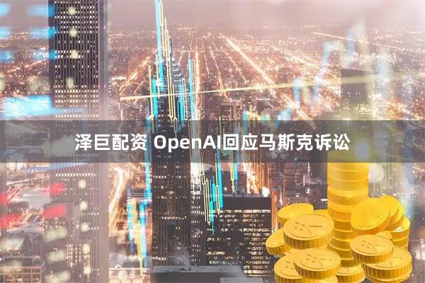 泽巨配资 OpenAI回应马斯克诉讼