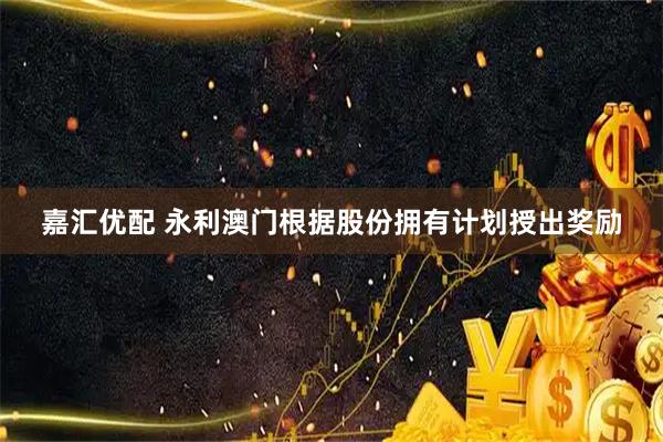 嘉汇优配 永利澳门根据股份拥有计划授出奖励